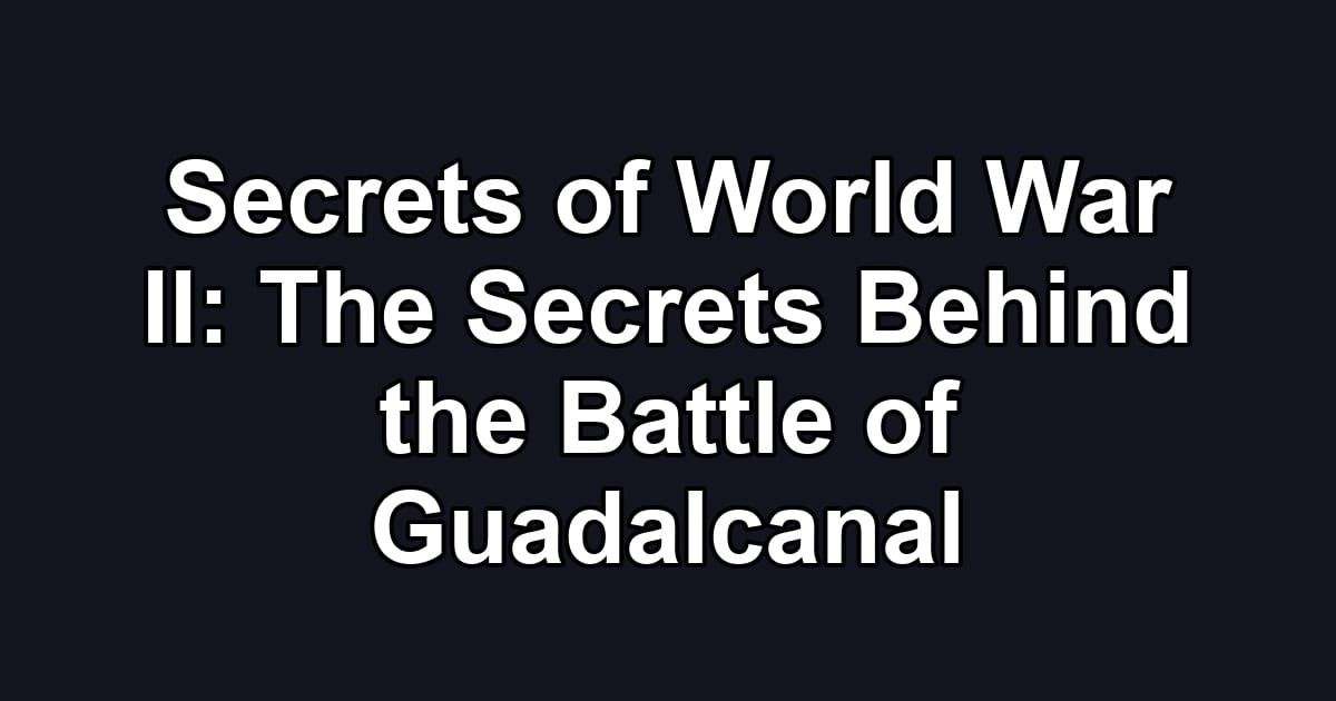 Secrets of World War II: The Secrets Behind the Battle of Guadalcanal