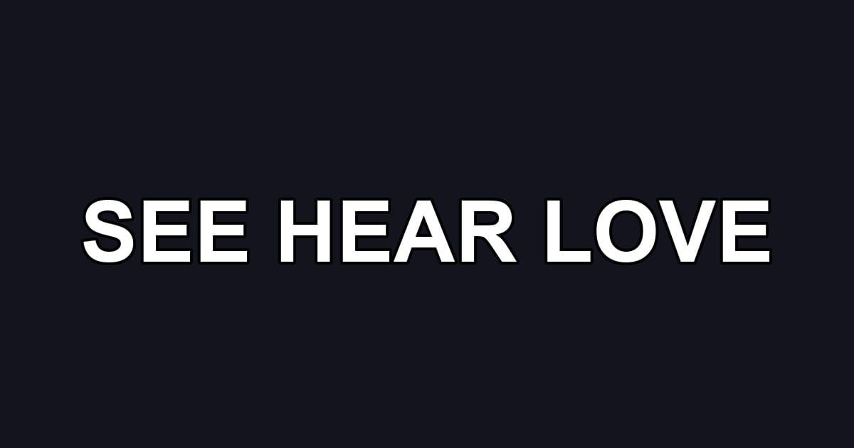 SEE HEAR LOVE