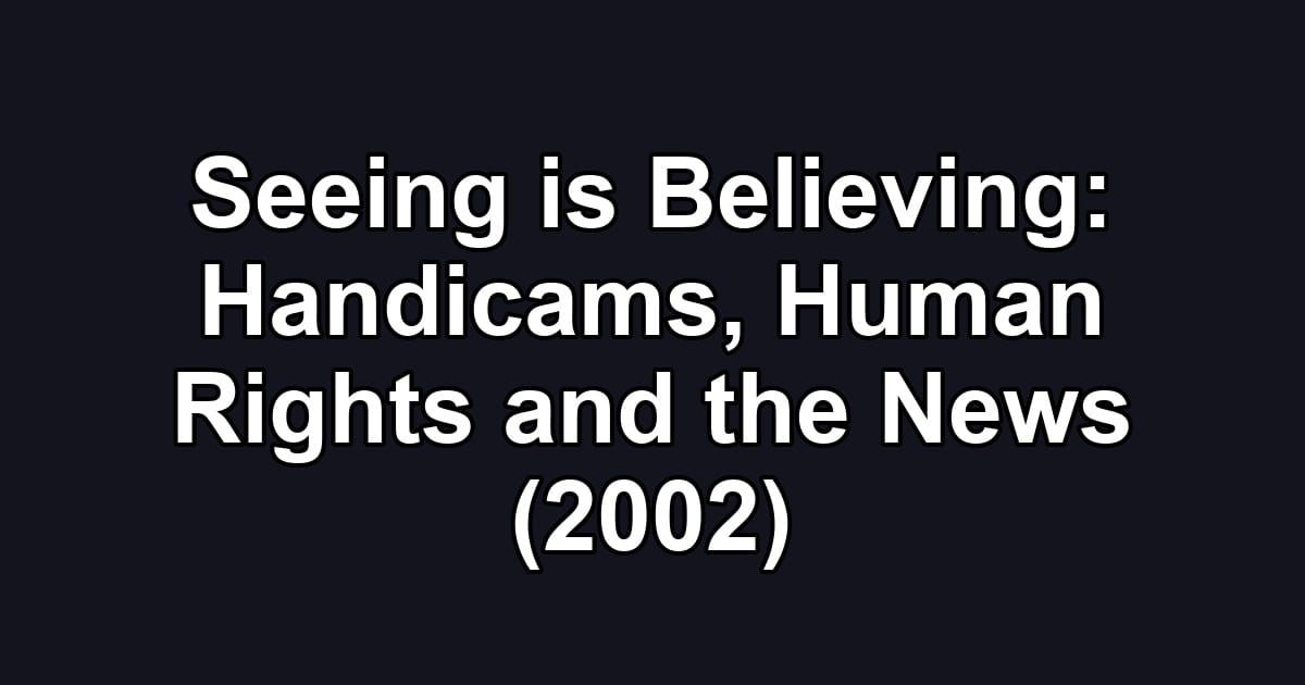 Seeing is Believing: Handicams, Human Rights and the News (2002)