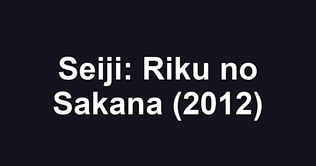 Seiji: Riku no Sakana (2012)