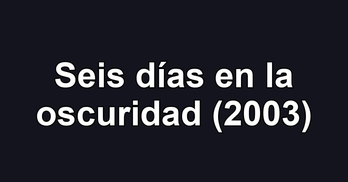 Seis días en la oscuridad (2003)