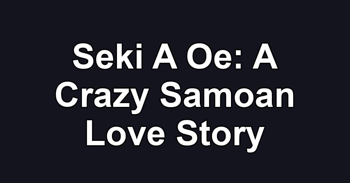 Seki A Oe: A Crazy Samoan Love Story
