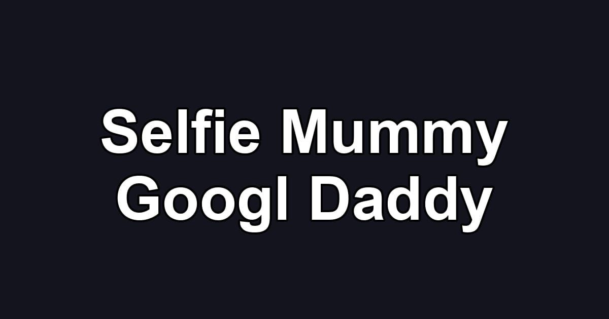 Selfie Mummy Googl Daddy