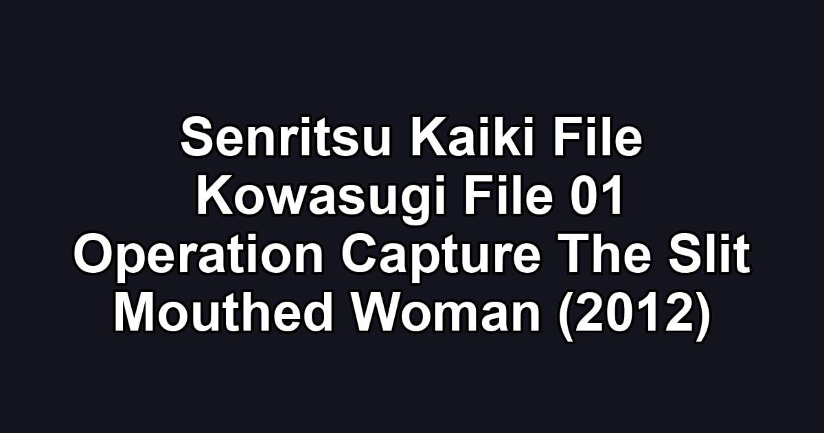 Senritsu Kaiki File Kowasugi File 01 Operation Capture The Slit Mouthed Woman (2012)