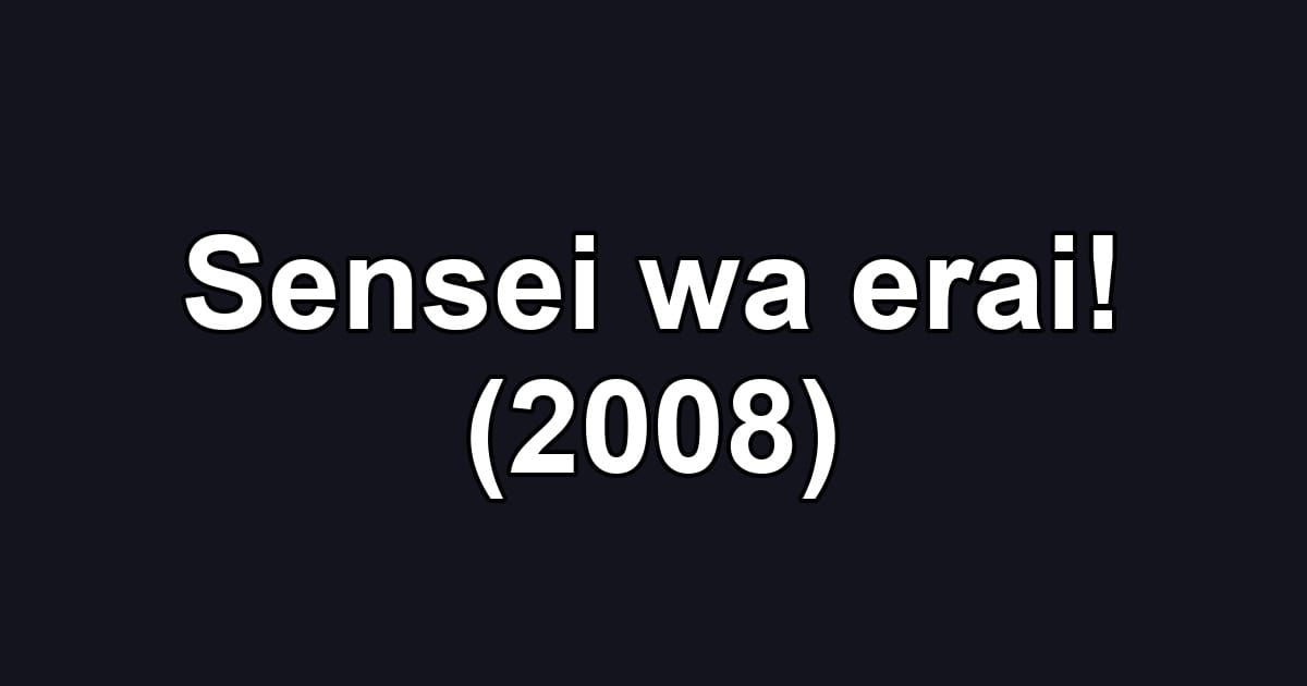 Sensei wa erai! (2008)