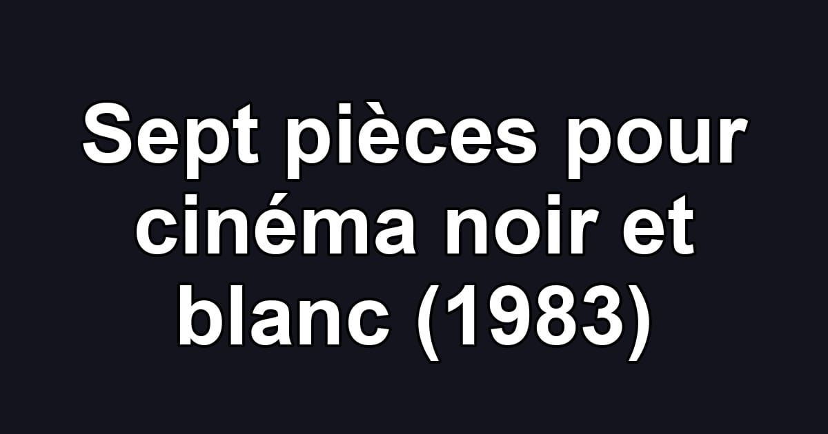 Sept pièces pour cinéma noir et blanc (1983)