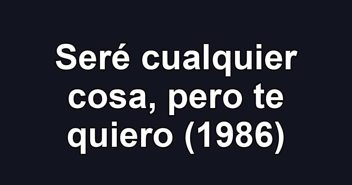Seré cualquier cosa, pero te quiero (1986)