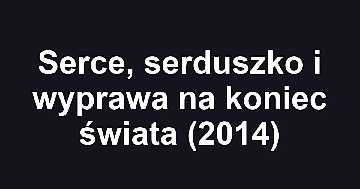 Serce, serduszko i wyprawa na koniec świata (2014)