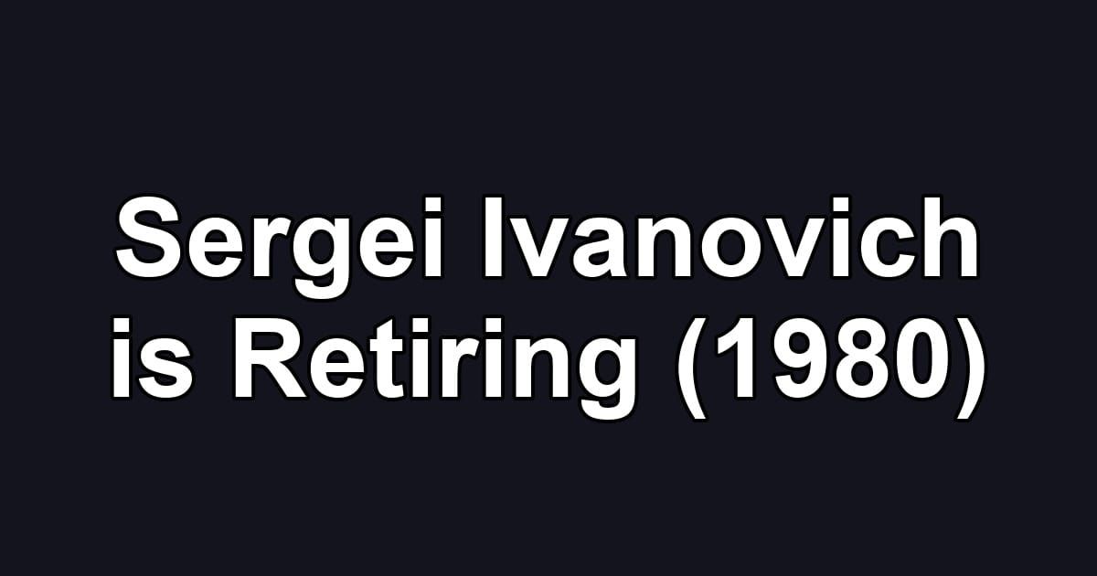 Sergei Ivanovich is Retiring (1980)