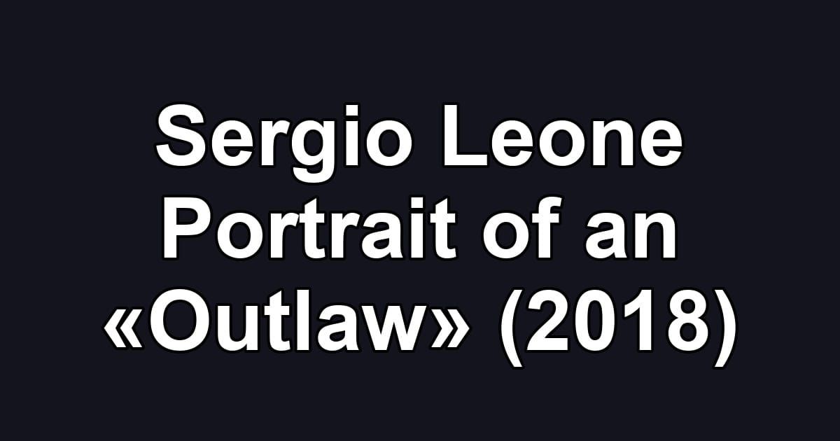 Sergio Leone Portrait of an «Outlaw» (2018)