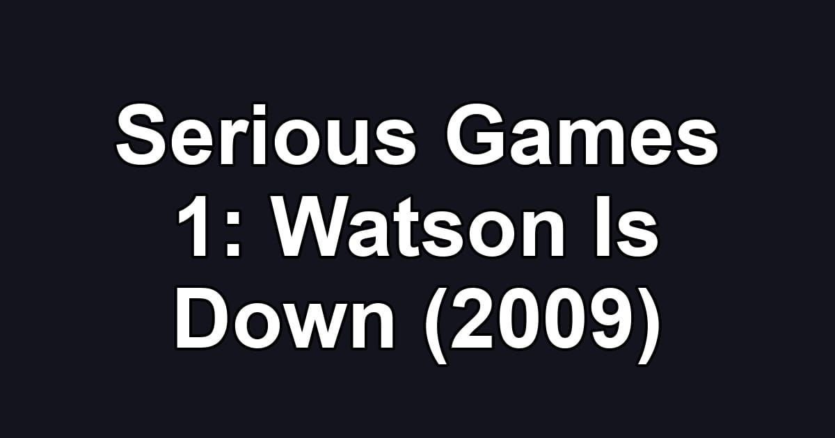 Serious Games 1: Watson Is Down (2009)