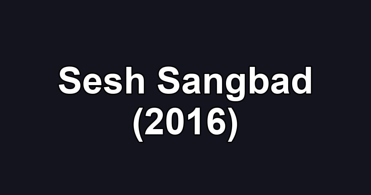 Sesh Sangbad (2016)