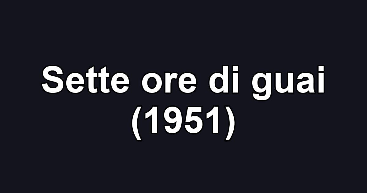 Sette ore di guai (1951)