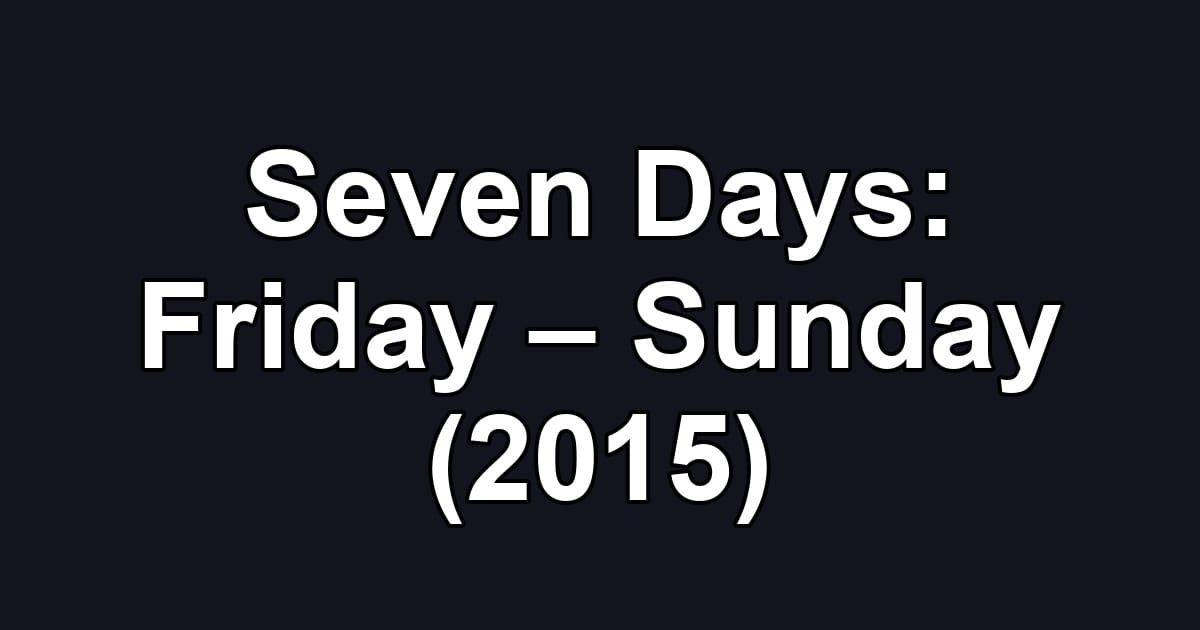 Seven Days: Friday – Sunday (2015)