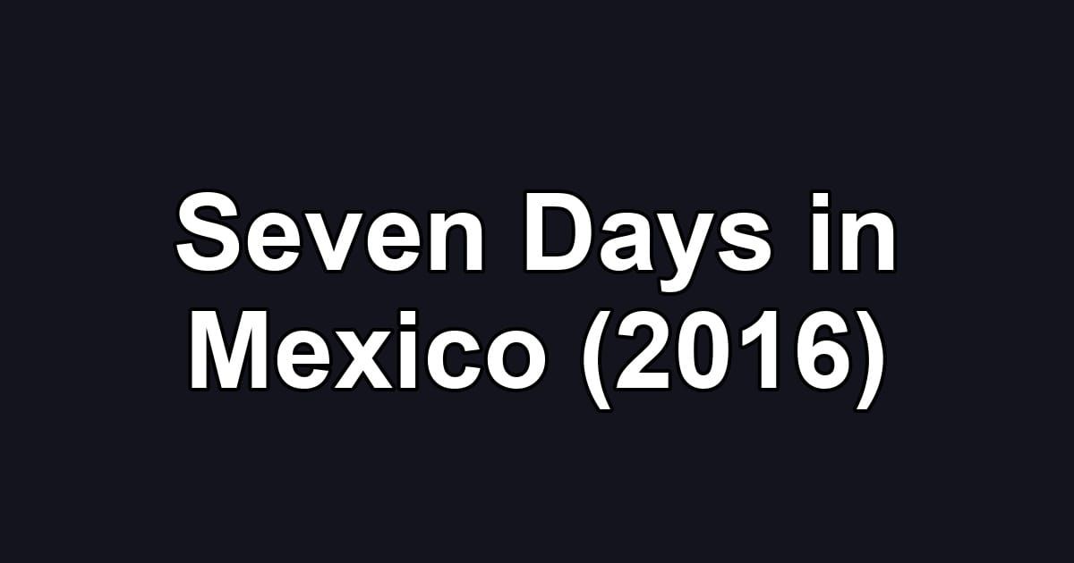 Seven Days in Mexico (2016)