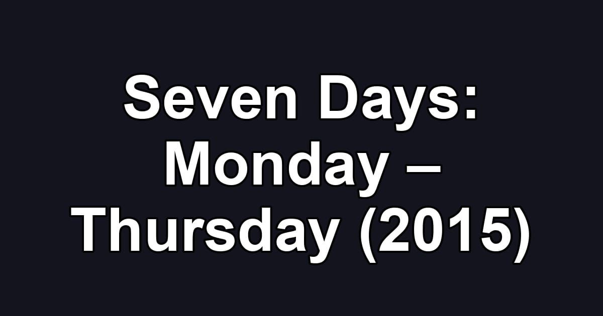 Seven Days: Monday – Thursday (2015)