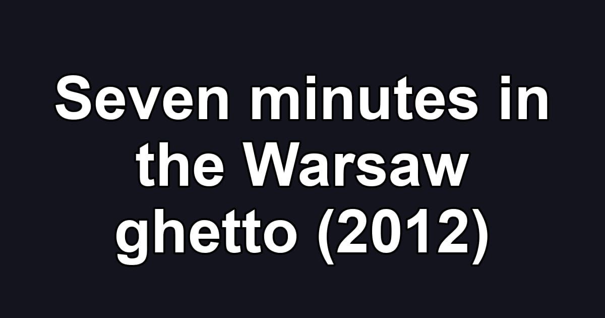 Seven minutes in the Warsaw ghetto (2012)