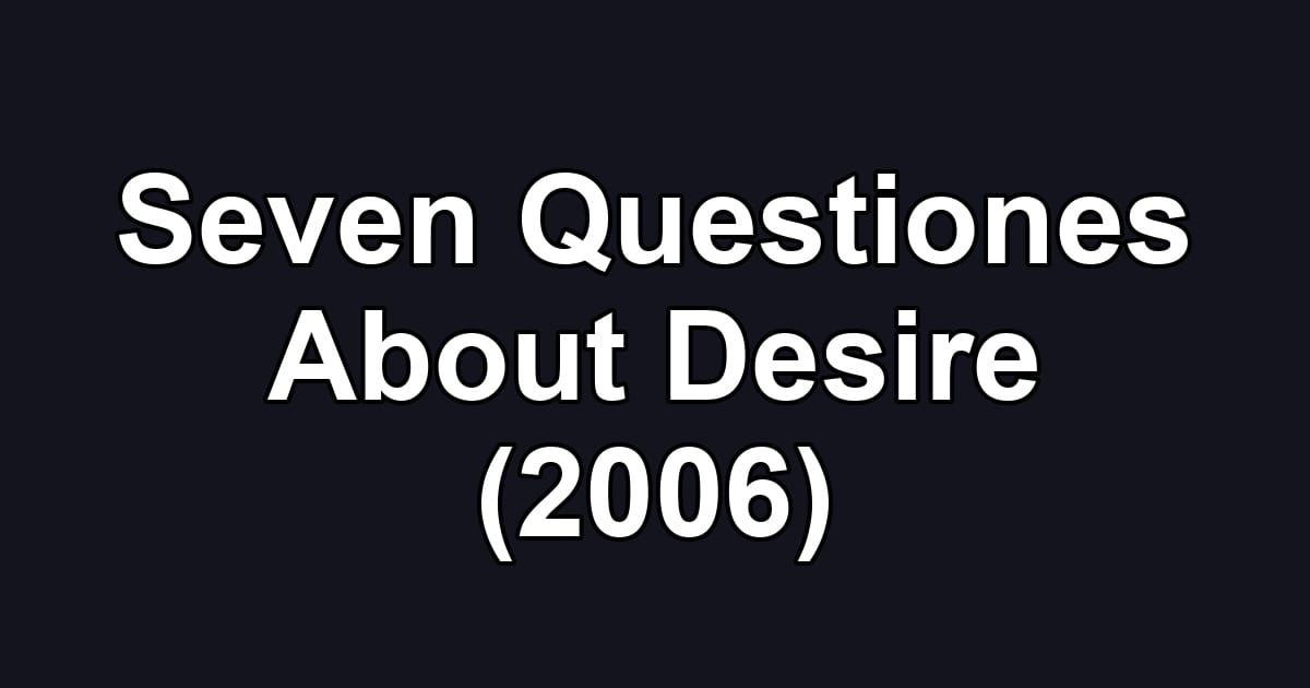 Seven Questiones About Desire (2006)