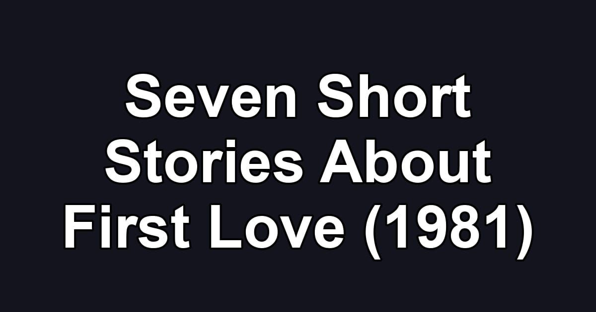 Seven Short Stories About First Love (1981)