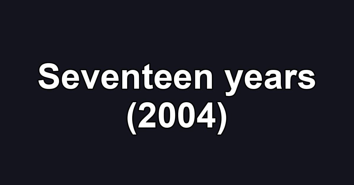 Seventeen years (2004)