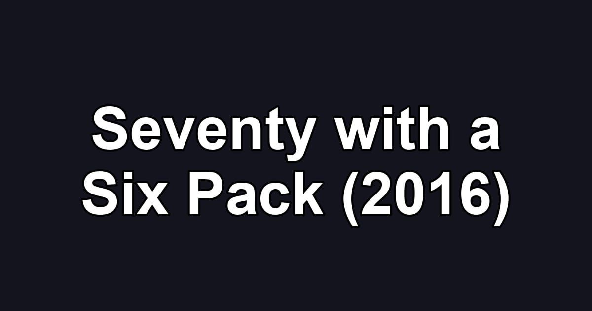 Seventy with a Six Pack (2016)