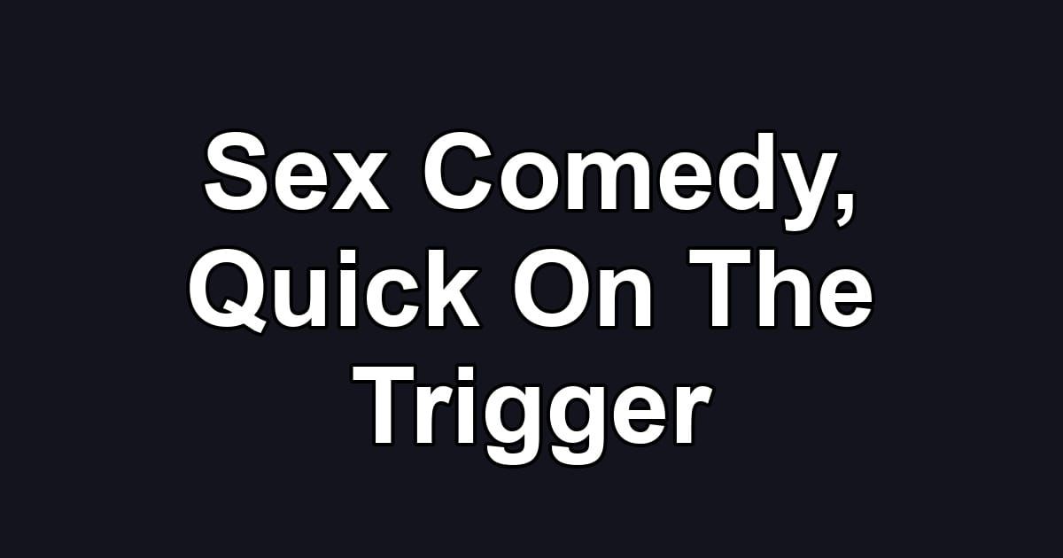 Sex Comedy, Quick On The Trigger
