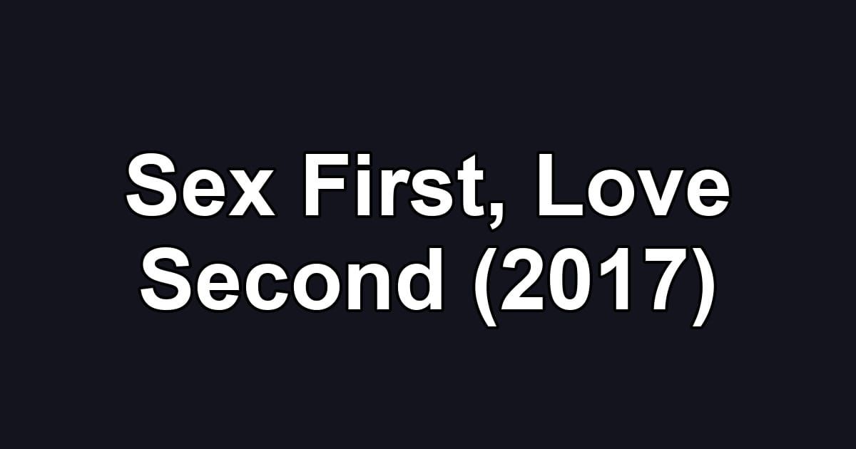 Sex First, Love Second (2017)