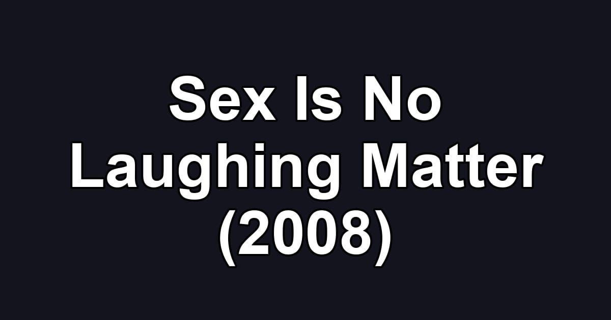 Sex Is No Laughing Matter (2008)