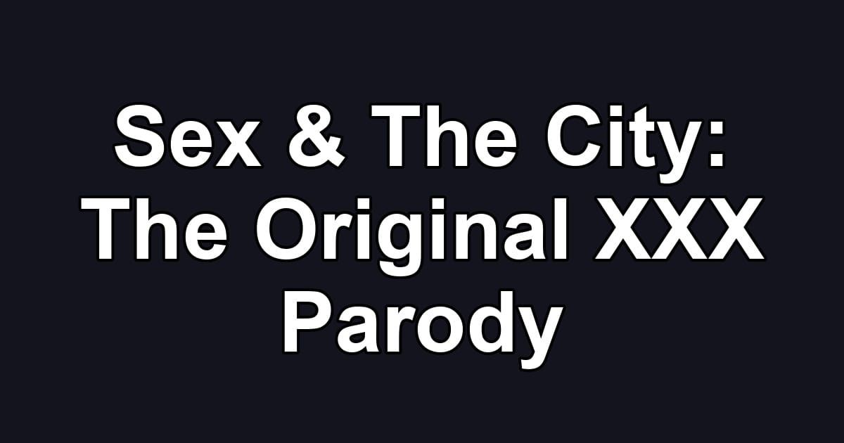 Sex & The City: The Original XXX Parody