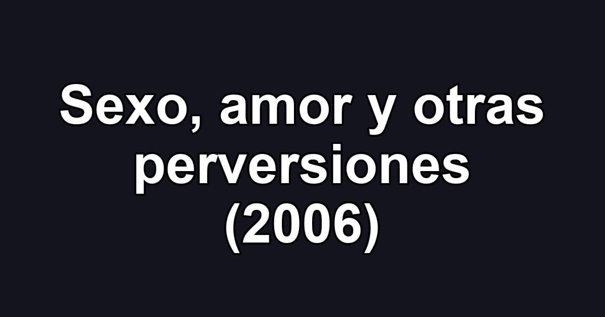 Sexo, amor y otras perversiones (2006)