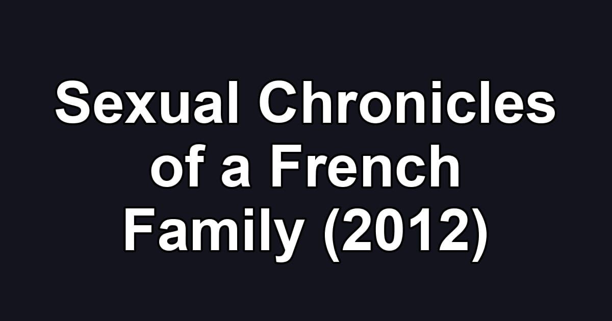 Sexual Chronicles of a French Family (2012)