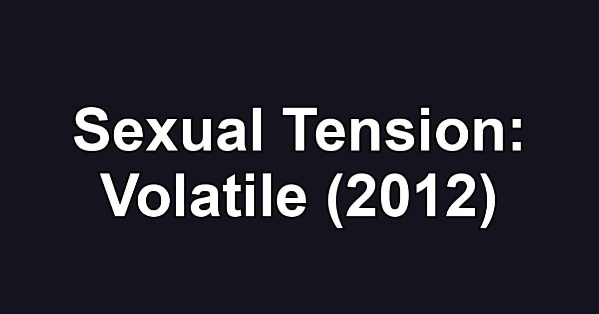 Sexual Tension: Volatile (2012)