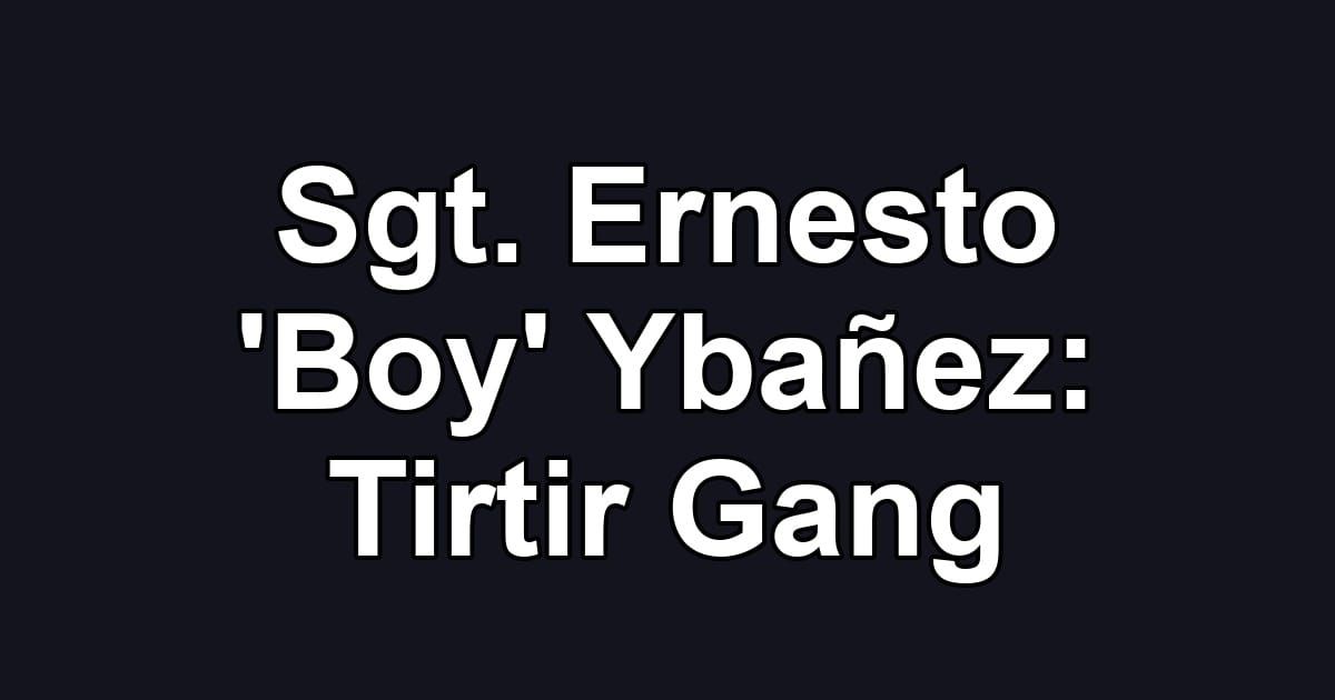 Sgt. Ernesto 'Boy' Ybañez: Tirtir Gang