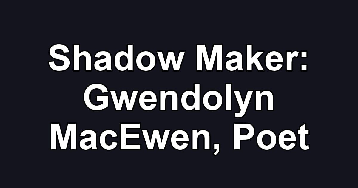 Shadow Maker: Gwendolyn MacEwen, Poet