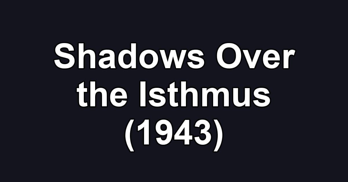 Shadows Over the Isthmus (1943)