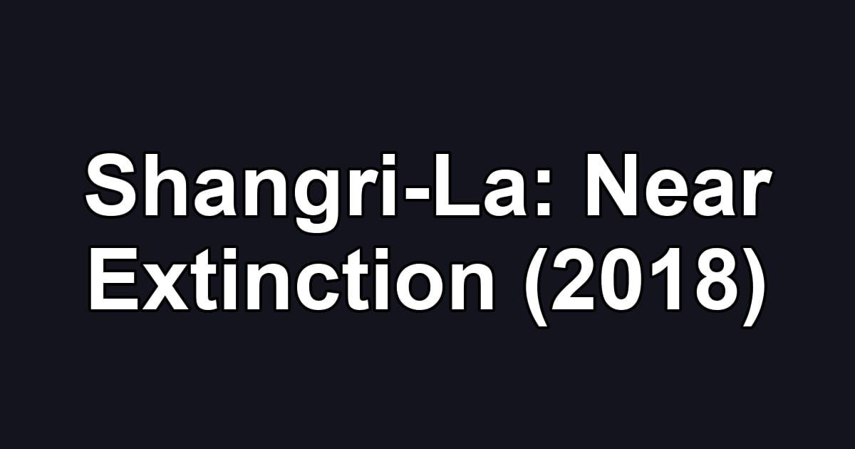 Shangri-La: Near Extinction (2018)