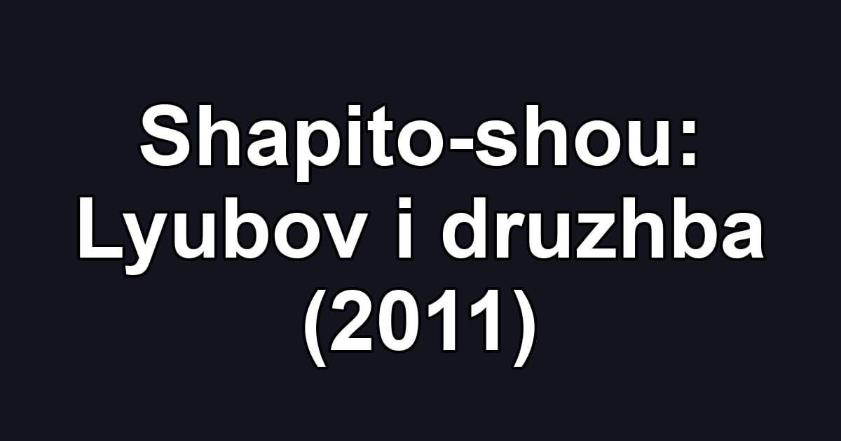 Shapito-shou: Lyubov i druzhba (2011)
