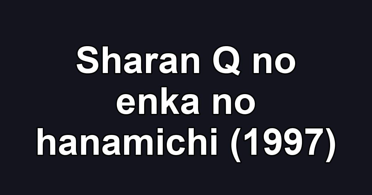 Sharan Q no enka no hanamichi (1997)