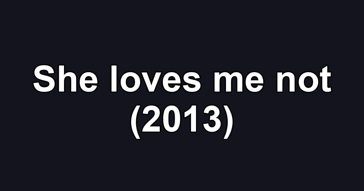 She loves me not (2013)