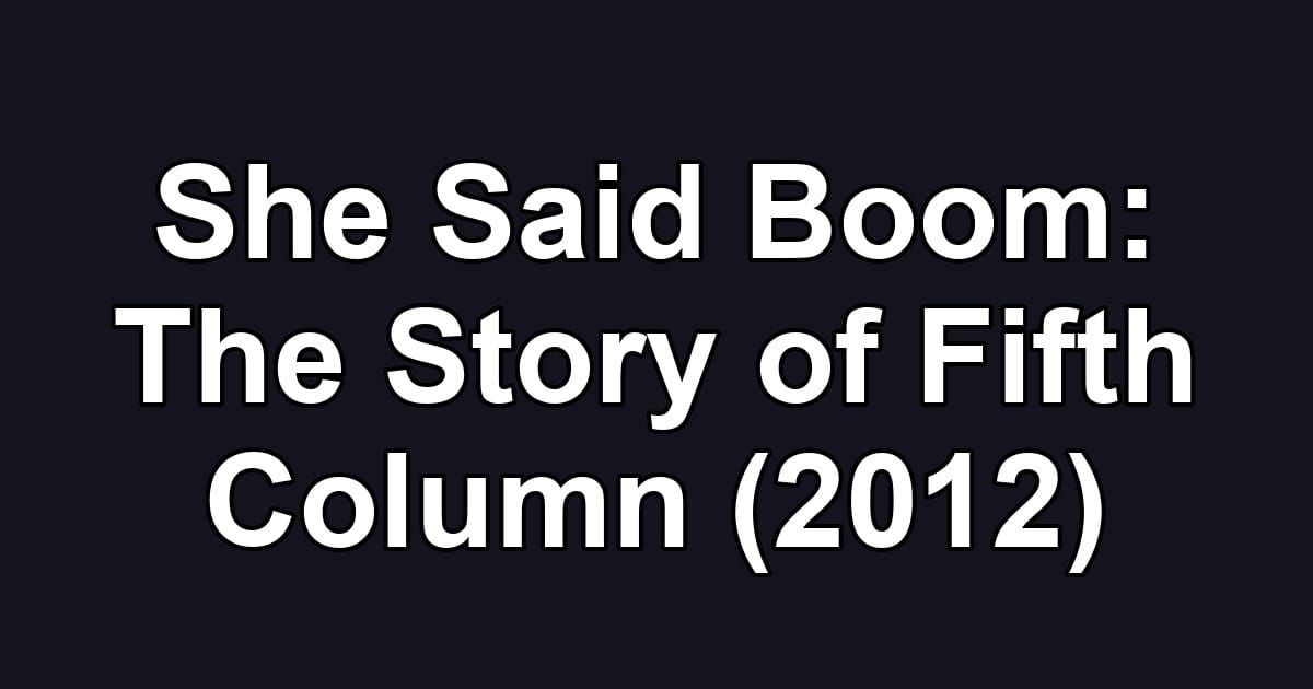 She Said Boom: The Story of Fifth Column (2012)