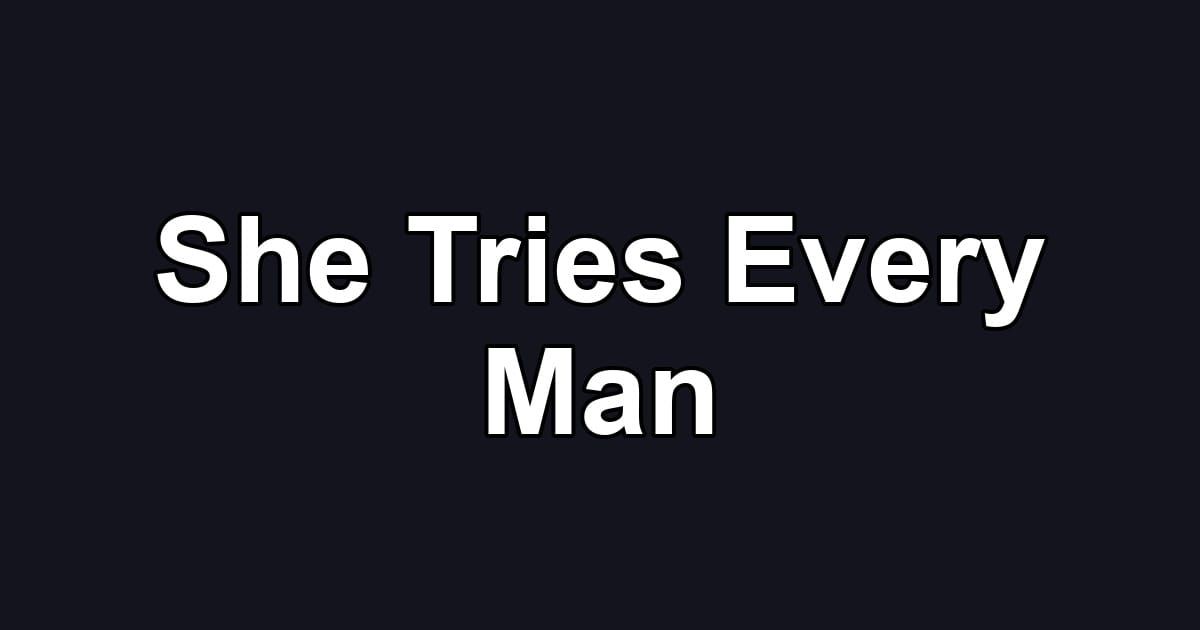 She Tries Every Man