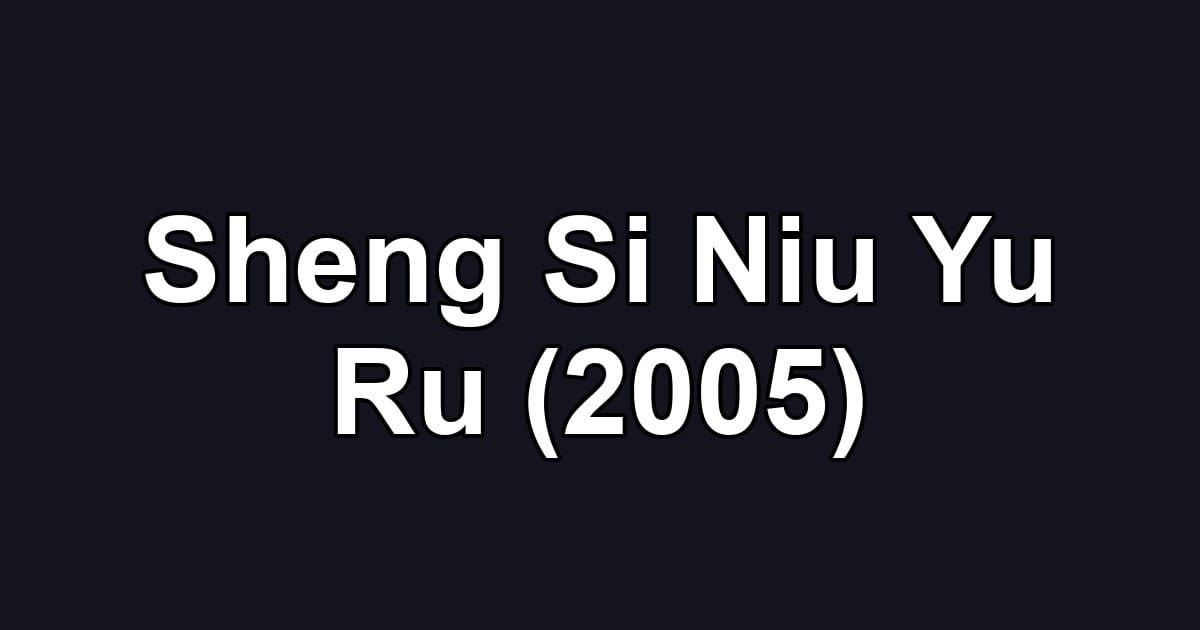 Sheng Si Niu Yu Ru (2005)