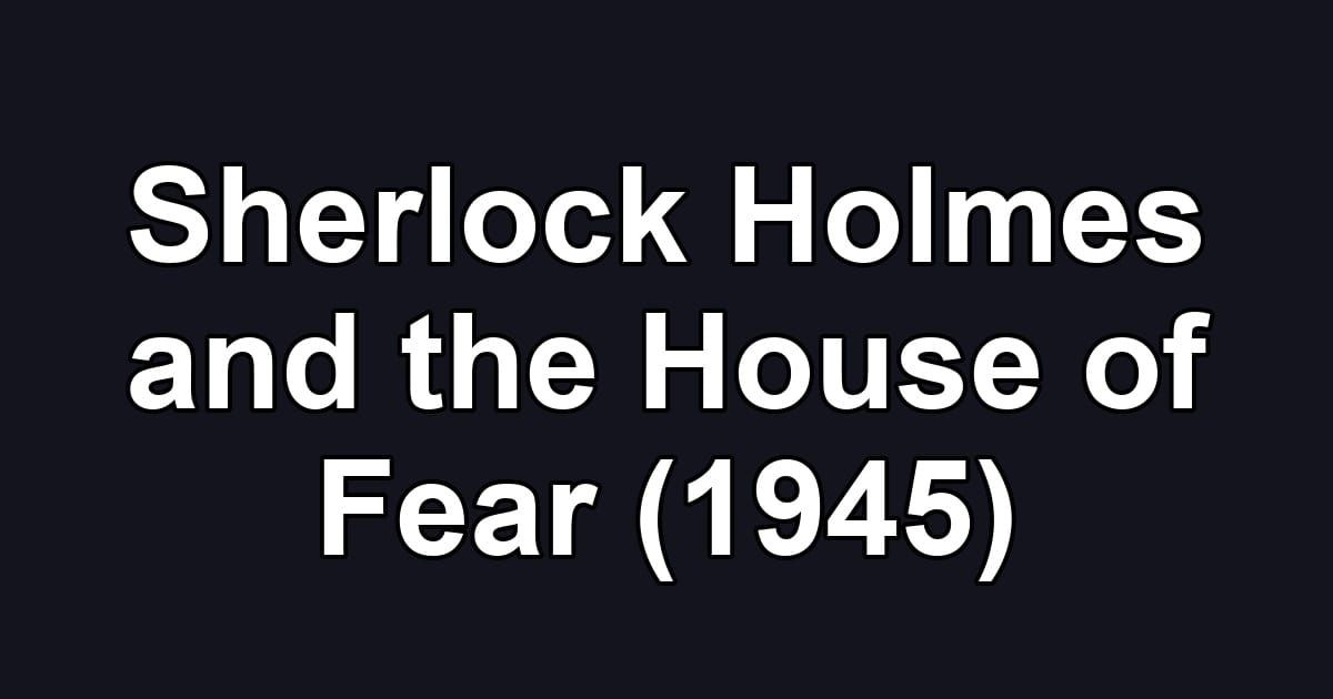 Sherlock Holmes and the House of Fear (1945)