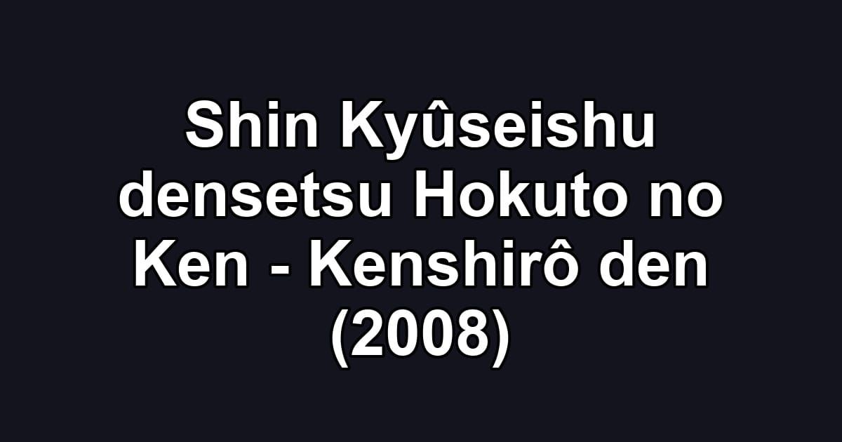 Shin Kyûseishu densetsu Hokuto no Ken - Kenshirô den (2008)
