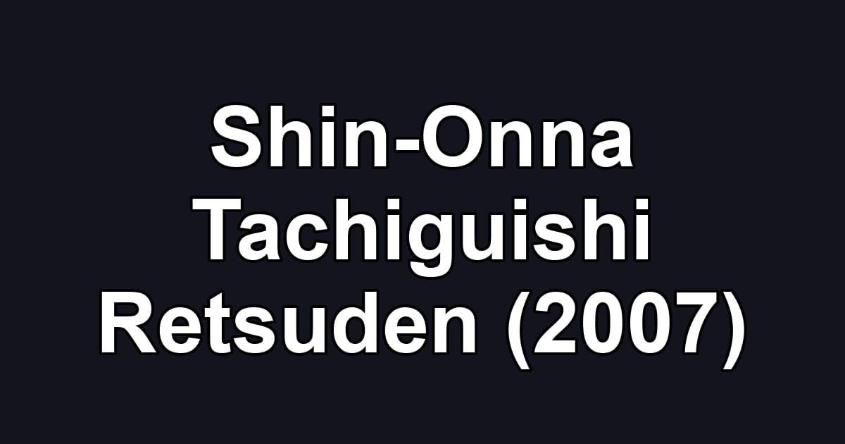 Shin-Onna Tachiguishi Retsuden (2007)