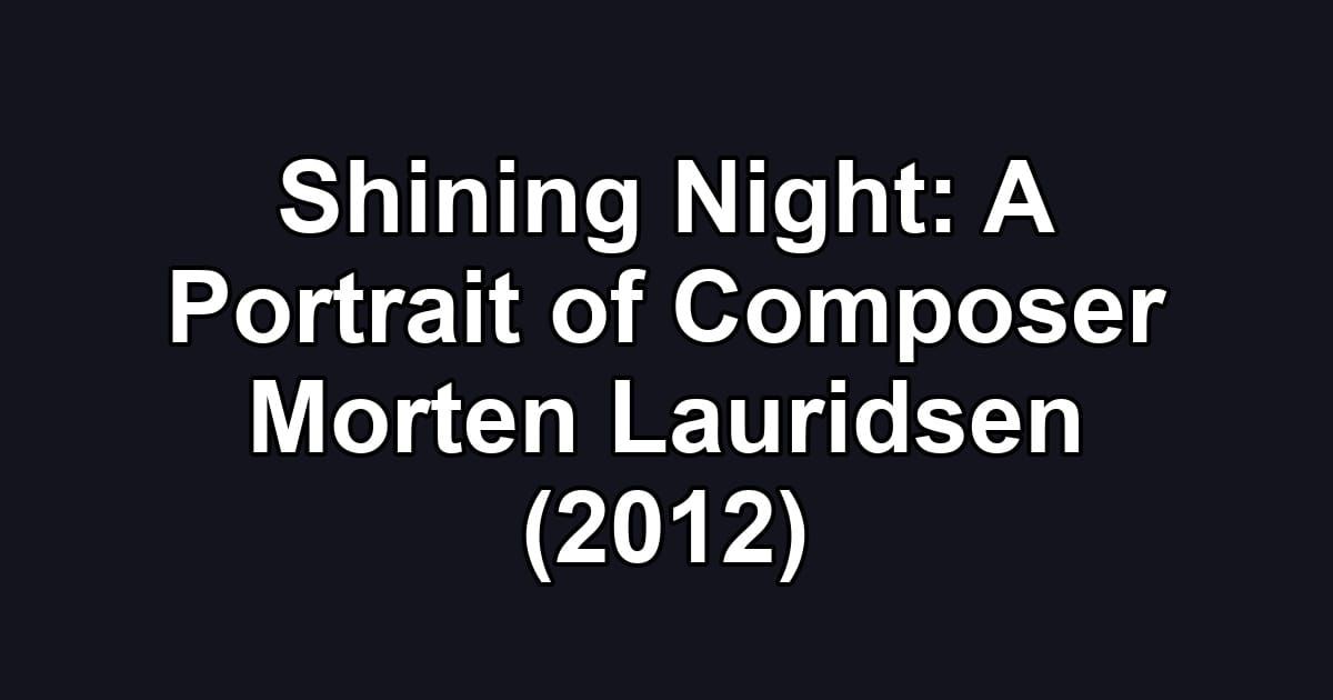 Shining Night: A Portrait of Composer Morten Lauridsen (2012)