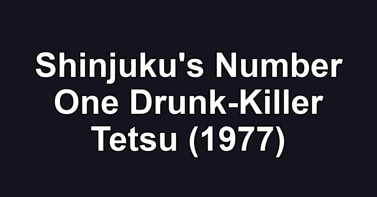 Shinjuku's Number One Drunk-Killer Tetsu (1977)