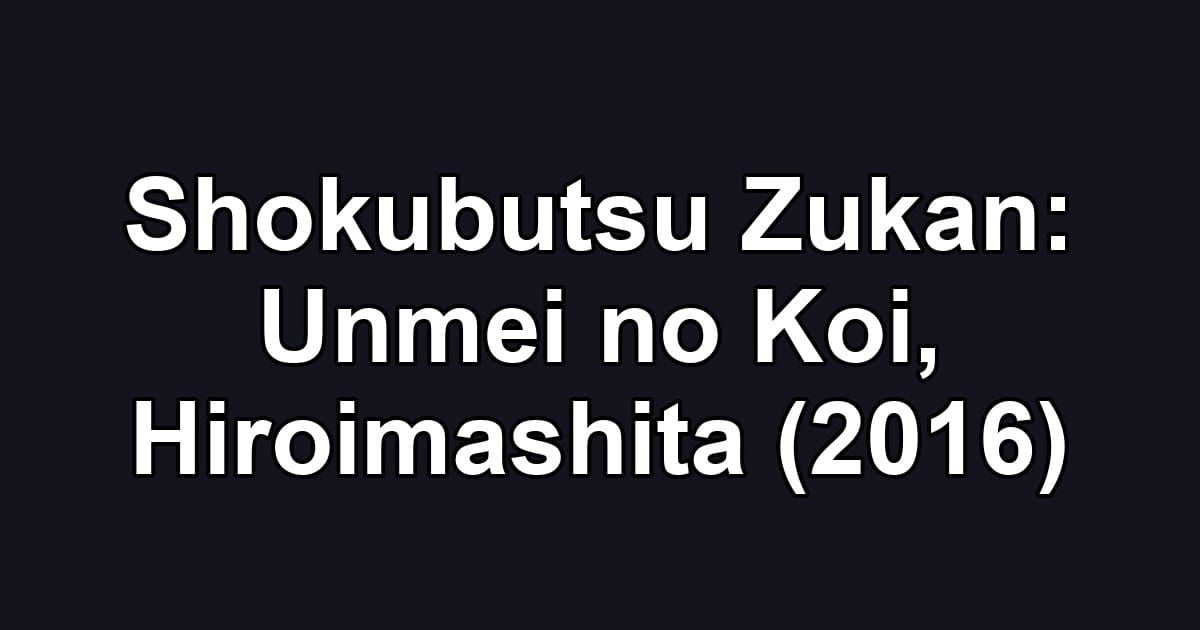 Shokubutsu Zukan: Unmei no Koi, Hiroimashita (2016)