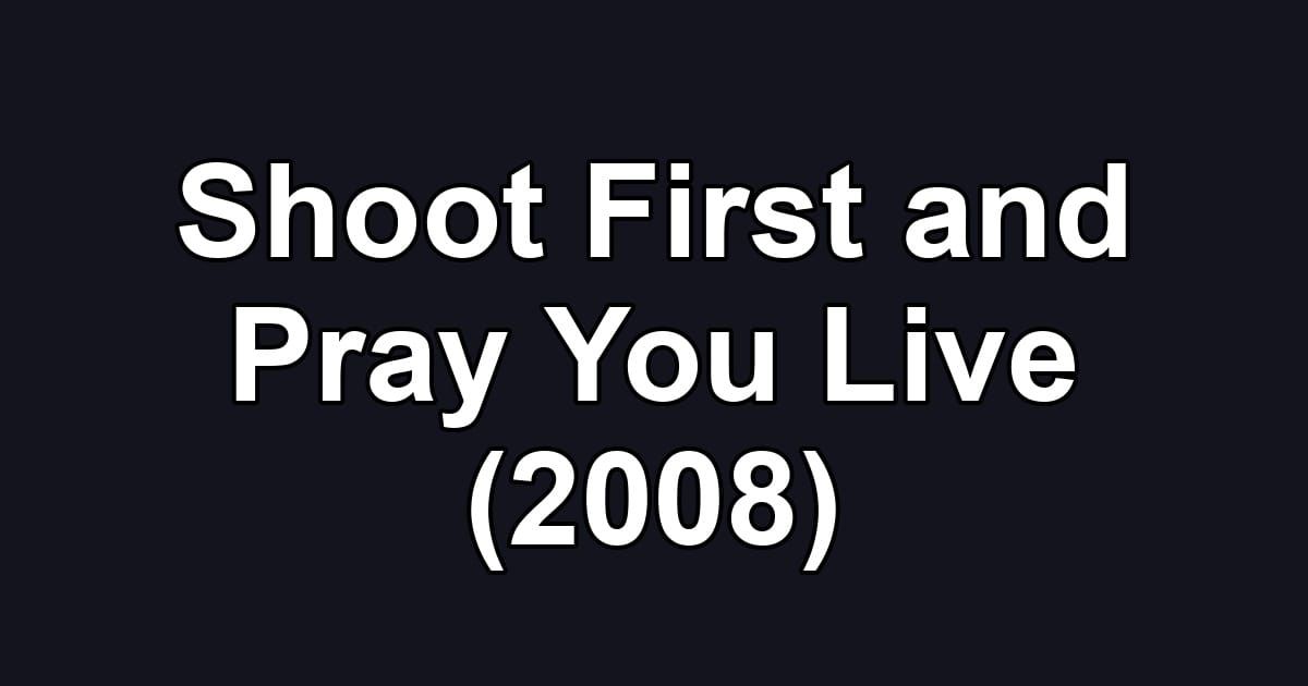 Shoot First and Pray You Live (2008)