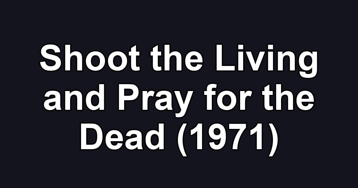Shoot the Living and Pray for the Dead (1971)